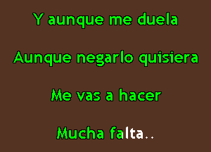 Y aunque me duela

Aunque negarlo quisiera

Me vas a hacer

Mucha falta..