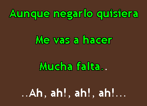 Aunque negarlo quisiera

Me vas a hacer
Mucha falta..

..Ah, ah!, ah!, ah!...