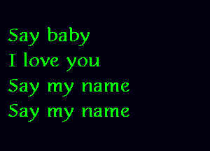 Say baby
I love you

Say my name
Say my name