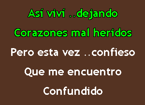 Asi Vivi ..dejando
Corazones mal heridos
Pero esta vez ..confieso

Que me encuentro

Confundido