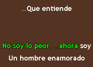 ..Que entiende

No soy lo peor, ..ahora soy

Un hombre enamorado