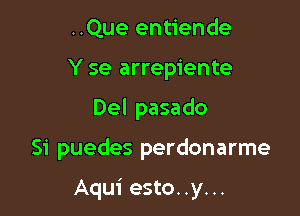 ..Que entiende
Y se arrepiente
Del pasado

Si puedes perdonarme

Aqui esto..y...