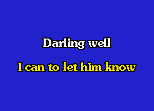 Darling well

I can to let him know