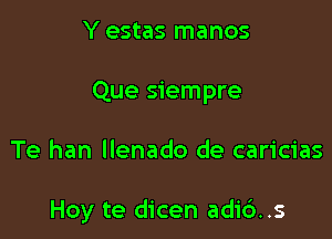 Y estas manos
Que siempre

Te han llenado de caricias

Hoy te dicen adi6..s