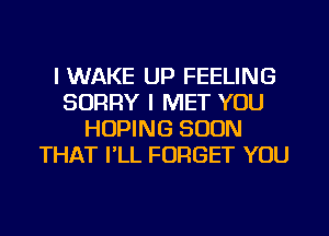 l WAKE UP FEELING
SORRY I MET YOU
HUPING SOON
THAT PLL FORGET YOU