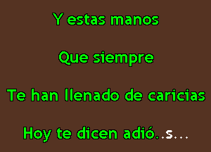 Y estas manos
Que siempre

Te han llenado de caricias

Hoy te dicen adi6..s...