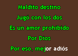 Maldito destino

Jugd con los dos

Es un amor prohibido

Por Dios

Por eso, mejor adids