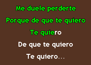 Me duele perderte

Porque de que te quiero

Te quiero

De que te quiero

Te quiero...