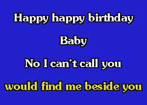 Happy happy birthday
Baby
No I can't call you

would find me beside you