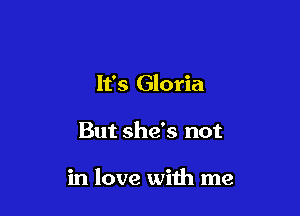 It's Gloria

But she's not

in love with me