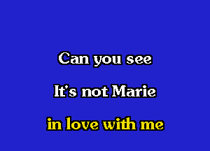 Can you see

It's not Marie

in love with me