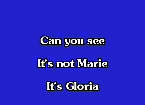 Can you see

It's not Marie

It's Gloria