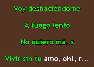 Voy deshacieindome

A fuego lento
No quiero ma..s

Vivir sin tu amo, oh!, r...