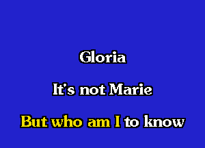 Gloria

It's not Marie

But who am I to know