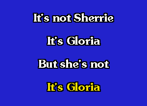 1135 not Sherrie
It's Gloria

But she's not

It's Gloria