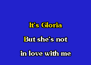 It's Gloria

But she's not

in love with me
