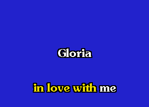 Gloria

in love with me