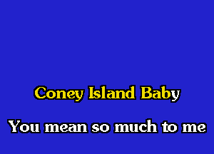 Coney Island Baby

You mean so much to me