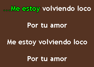 ...Me estoy volviendo loco

Por tu amor
Me estoy volviendo loco

Por tu amor