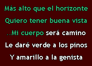 Mas alto que el horizonte
Quiero tener buena vista
..Mi cuerpo sera camino
Le dare'z verde a los pinos

Y amarillo a la genista