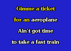 Gimme a 1icket
for an aeroplane

Ain't got time

to take a fast train I