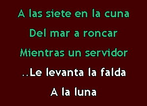 A las siete en la cuna

Del mar a roncar
Mientras un servidor
..Le levanta la falda

A la luna