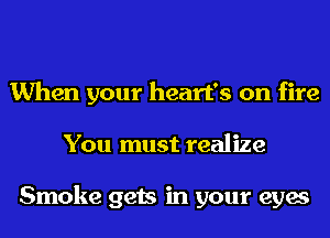 When your heart's on fire
You must realize

Smoke gets in your eyes