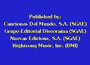 Published bgn
Canciones Del Mundo, SA. (SGAE)
Grupo Editorial Disoorama (SGAE)
Nuevas Edicions, SA. (SGAE)
Rightsong Music, Inc. (BMI)