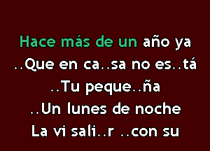 Hace mas de un ario ya
..Que en ca..sa no es..ta'a

..Tu peque..lia
..Un lunes de noche
La vi sali..r ..con su