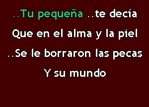 ..Tu pequeria ..te decia

Que en el alma y la piel

..Se le borraron las pecas

Y su mundo