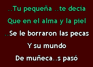 ..Tu pequer'ia ..te decia
Que en el alma y la piel
..Se le borraron las pecas
Ysu mundo

De mur'ieca..s pasc')