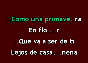 ..Como una primave..ra
En flo....r

(2w va a ser de ti

Lejos de casa, ..nena