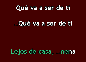 Quc va a ser de ti

Quc va a ser de ti

Lejos de casa, ..nena