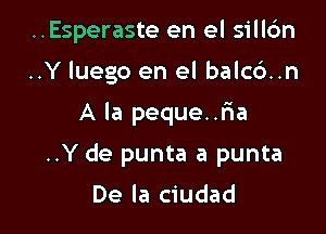 ..Esperaste en el silldn
..Y luego en el balc6..n

A la peque..r1a

..Y de punta a punta

De la ciudad