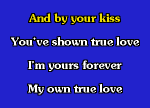 And by your kiss
You've shown true love
I'm yours forever

My own true love
