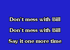 Don't mess with Bill
Don't mess with Bill

Say it one more time