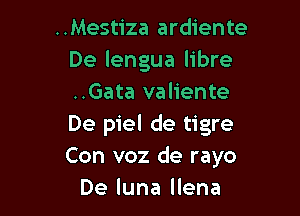 ..Mestiza ardiente
De lengua libre
..Gata valiente

De piel de tigre
Con voz de rayo
De luna llena