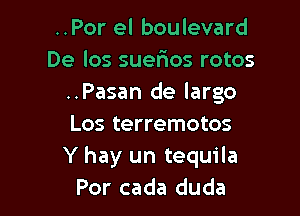 ..Por el boulevard
De los suer'ios rotos
..Pasan de largo

Los terremotos
Y hay un tequila
Por cada duda