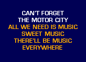 CAN'T FORGET
THE MOTOR CITY
ALL WE NEED IS MUSIC
SWEET MUSIC
THERE'LL BE MUSIC
EVERYWHERE