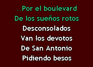 ..Por el boulevard
De los suer'ios rotos
Desconsolados

Van los devotos
De San Antonio
Pidiendo besos