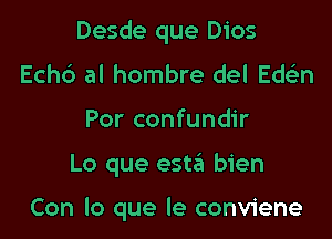 Desde que Dios
Echc') al hombre del Edslan

Por confundir

Lo que est6 bien

Con lo que le conviene