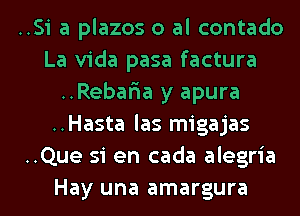 ..Si a plazos 0 al contado
La Vida pasa factura
..Rebar1a y apura
..Hasta las migajas
..Que si en cada alegria
Hay una amargura