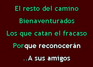 El resto del camino
Bienaventurados
Los que catan el fracaso
Porque reconocergm

..A sus amigos