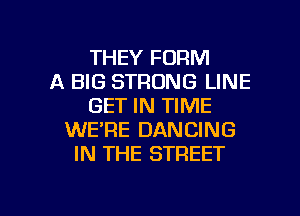 THEY FORM
A BIG STRONG LINE
GET IN TIME
WE'RE DANCING
IN THE STREET

g