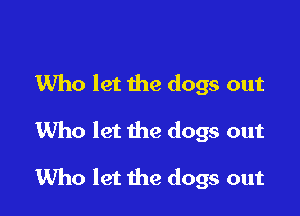 Who let the dogs out

Who let the dogs out

1Who let the dogs out