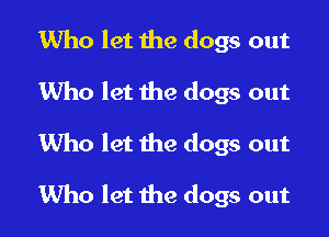 Who let the dogs out
Who let the dogs out

Who let the dogs out

1Who let the dogs out