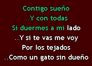 Contigo suer'io
..Y con todas
Si duermes a mi lado
..Y si te vas me voy
Por los tejados
..Como un gato sin duer'io