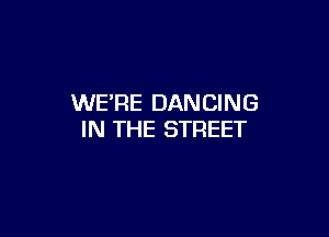 WERE DANCING

IN THE STREET