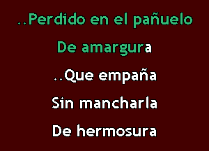 ..Perdido en el pariuelo

De amargura
..Que emparia
Sin mancharla

De hermosura