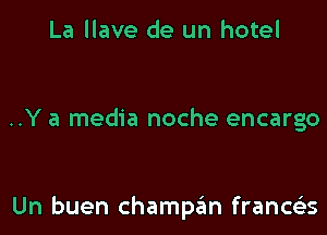 La llave de un hotel

..Y a media noche encargo

Un buen champan franca